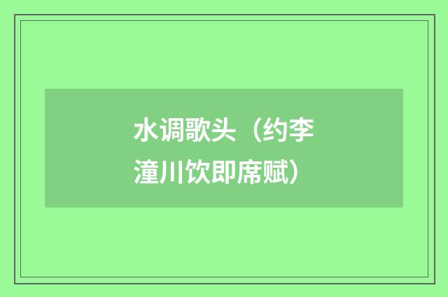 水调歌头（约李潼川饮即席赋）