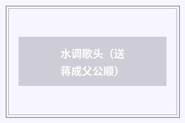 水调歌头（送蒋成父公顺）
