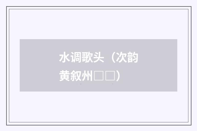 水调歌头（次韵黄叙州□□）