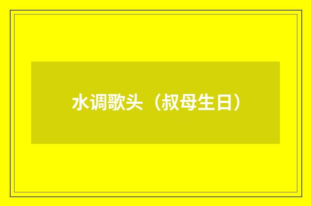 水调歌头（叔母生日）