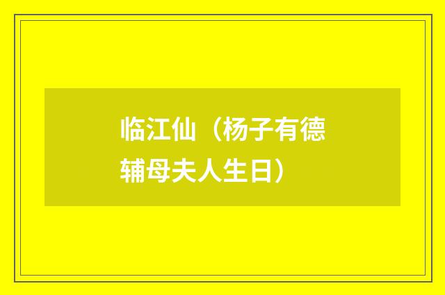 临江仙（杨子有德辅母夫人生日）
