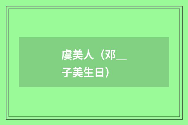 虞美人（邓＿子美生日）