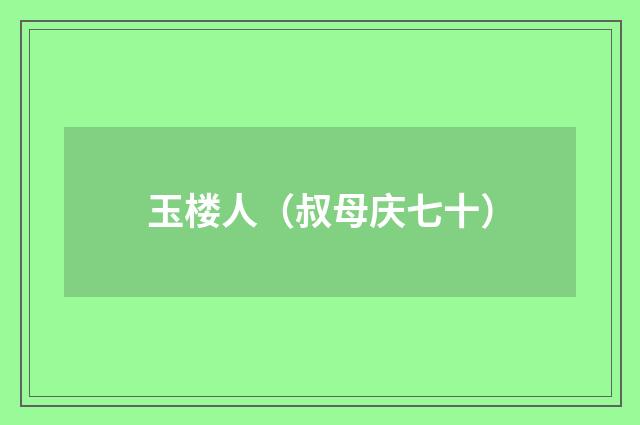 玉楼人（叔母庆七十）