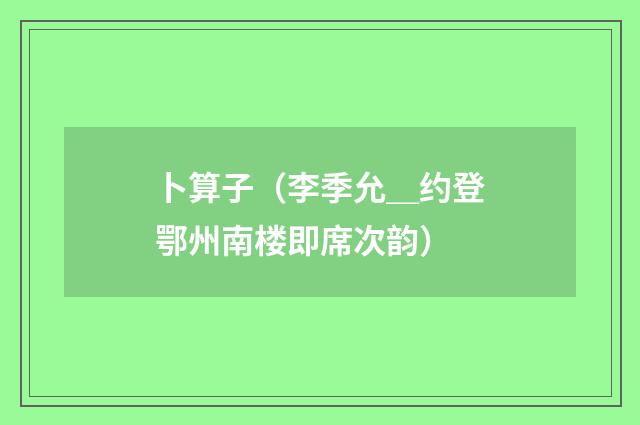 卜算子（李季允＿约登鄂州南楼即席次韵）
