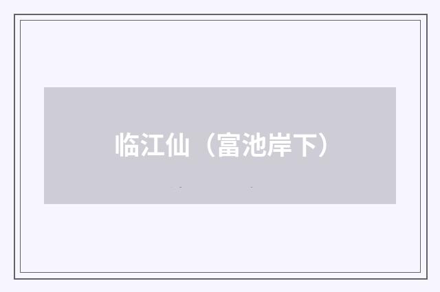 临江仙（富池岸下）