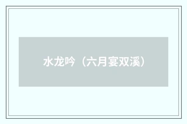水龙吟（六月宴双溪）