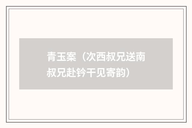 青玉案（次西叔兄送南叔兄赴钤干见寄韵）
