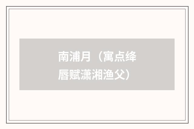 南浦月（寓点绛唇赋潇湘渔父）