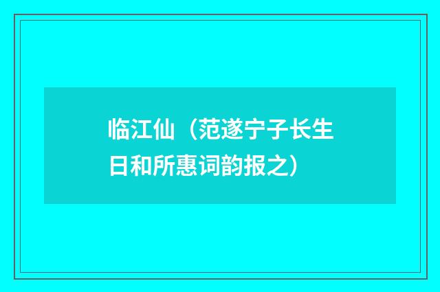 临江仙（范遂宁子长生日和所惠词韵报之）