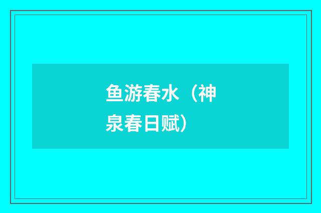 鱼游春水（神泉春日赋）