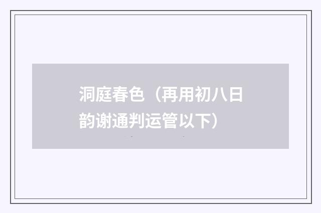 洞庭春色（再用初八日韵谢通判运管以下）