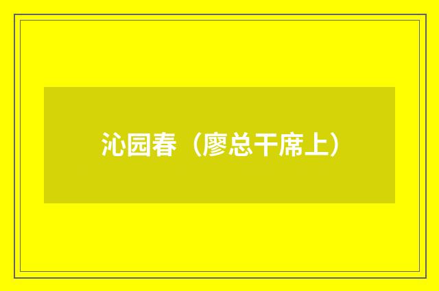 沁园春（廖总干席上）