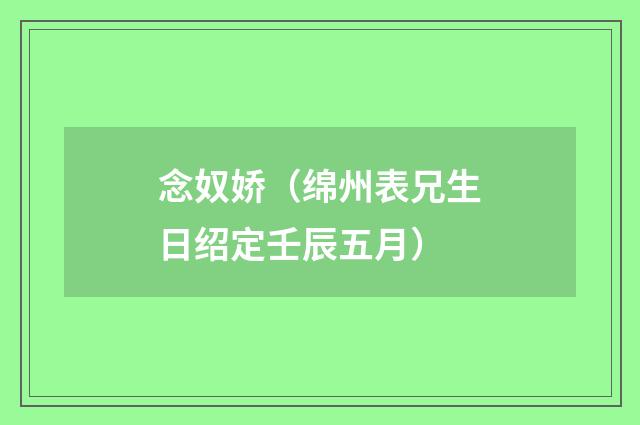 念奴娇（绵州表兄生日绍定壬辰五月）