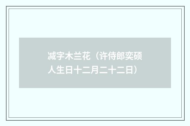 减字木兰花（许侍郎奕硕人生日十二月二十二日）