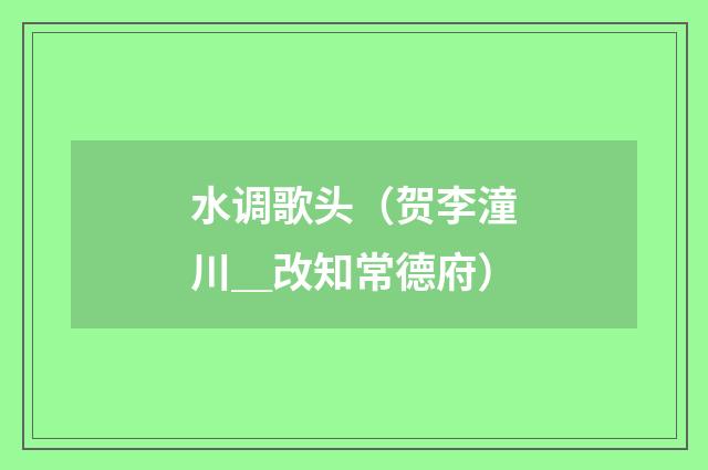 水调歌头（贺李潼川＿改知常德府）