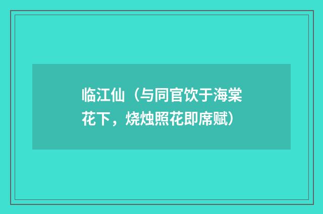 临江仙（与同官饮于海棠花下，烧烛照花即席赋）