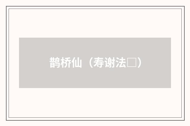 鹊桥仙（寿谢法□）