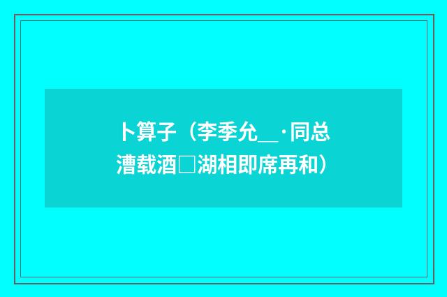 卜算子（李季允＿·同总漕载酒□湖相即席再和）