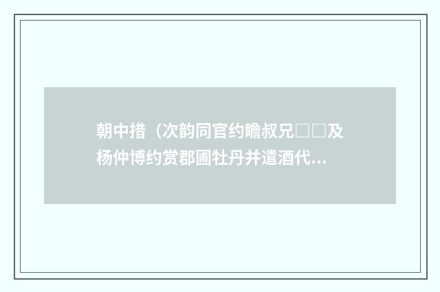 朝中措（次韵同官约瞻叔兄□□及杨仲博约赏郡圃牡丹并遣酒代劝）