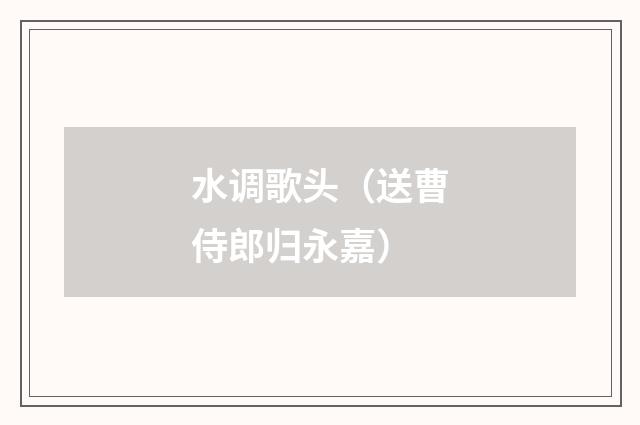 水调歌头（送曹侍郎归永嘉）