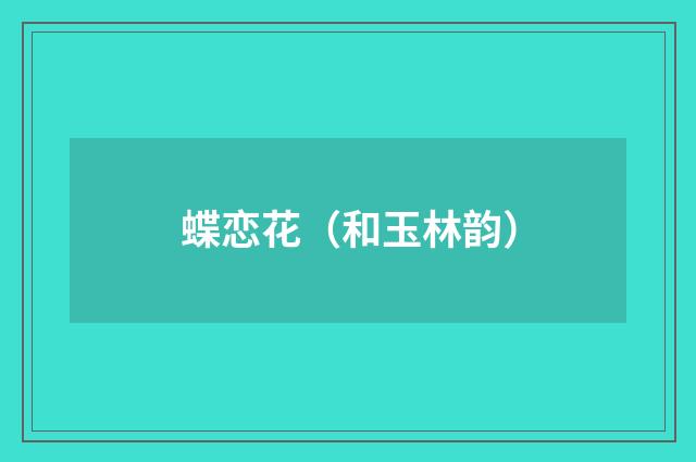 蝶恋花（和玉林韵）