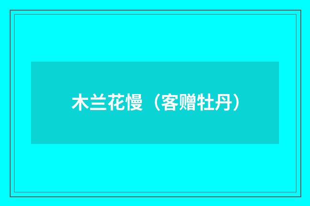 木兰花慢（客赠牡丹）