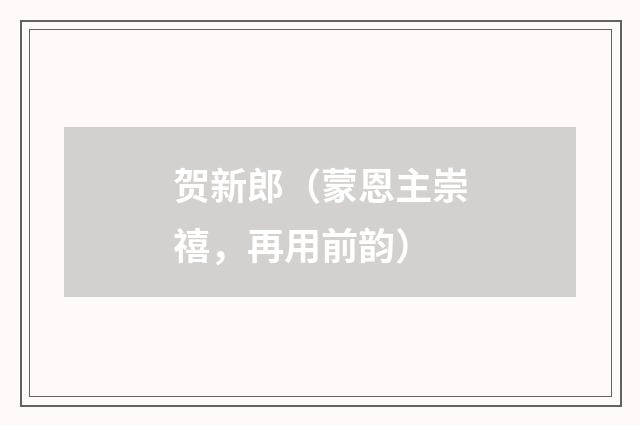 贺新郎（蒙恩主崇禧，再用前韵）