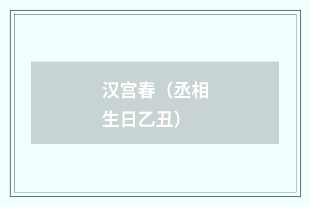 汉宫春（丞相生日乙丑）