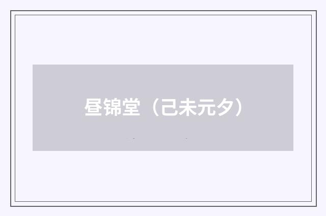 昼锦堂（己未元夕）