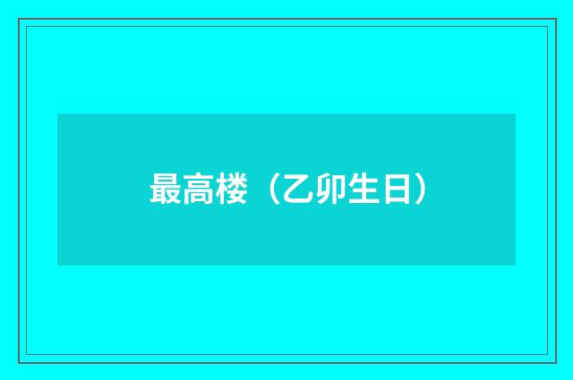 最高楼（乙卯生日）