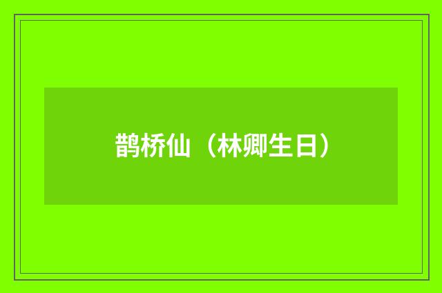鹊桥仙（林卿生日）