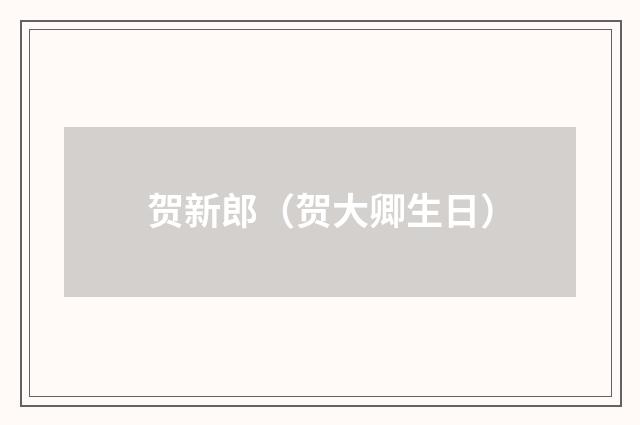 贺新郎（贺大卿生日）