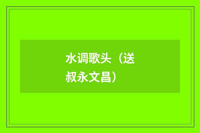 水调歌头（送叔永文昌）