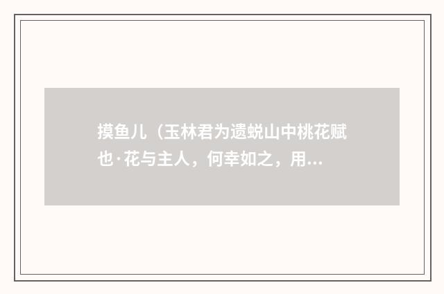 摸鱼儿（玉林君为遗蜕山中桃花赋也·花与主人，何幸如之，用韵和谢）