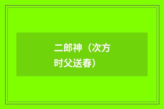 二郎神（次方时父送春）