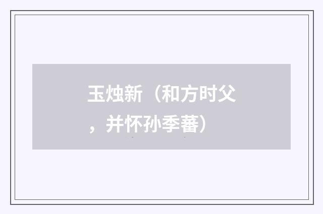 玉烛新（和方时父，并怀孙季蕃）