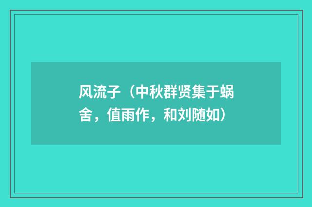 风流子（中秋群贤集于蜗舍，值雨作，和刘随如）
