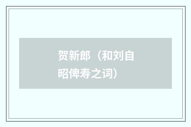 贺新郎（和刘自昭俾寿之词）