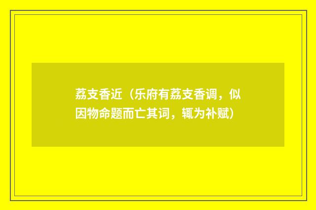 荔支香近（乐府有荔支香调，似因物命题而亡其词，辄为补赋）