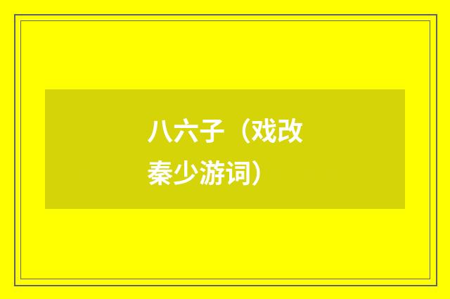 八六子（戏改秦少游词）