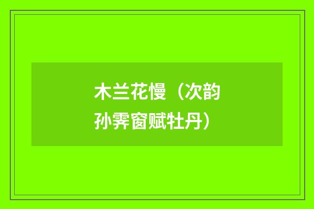 木兰花慢（次韵孙霁窗赋牡丹）