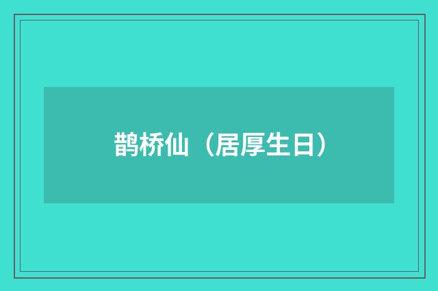 鹊桥仙（居厚生日）