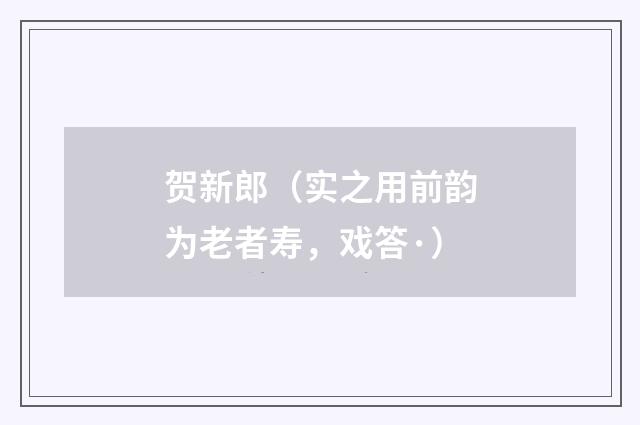 贺新郎（实之用前韵为老者寿，戏答·）
