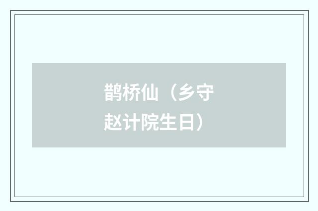 鹊桥仙（乡守赵计院生日）