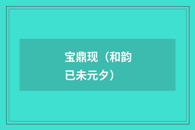 宝鼎现（和韵已未元夕）