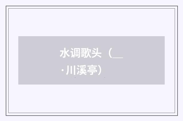 水调歌头（＿·川溪亭）