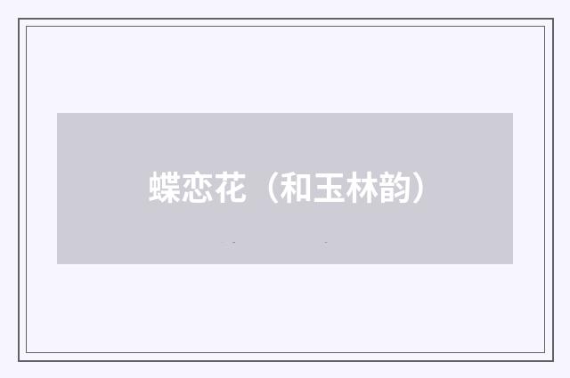 蝶恋花（和玉林韵）
