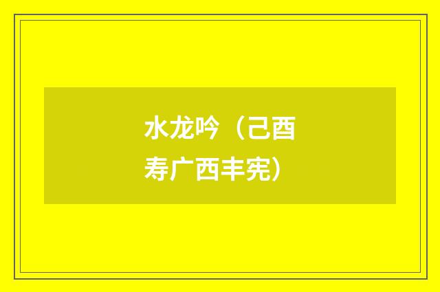水龙吟（己酉寿广西丰宪）