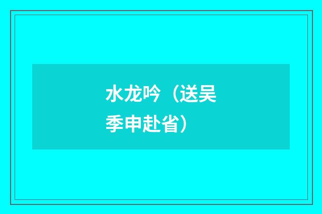 水龙吟（送吴季申赴省）