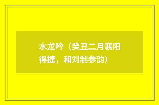 水龙吟（癸丑二月襄阳得捷，和刘制参韵）